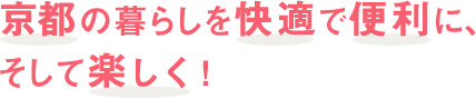 京都の暮らしを快適で便利に、そして楽しく！