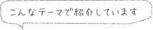 こんなテーマで紹介しています